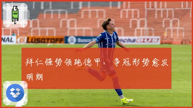 拜仁强势领跑德甲，争冠形势愈发明朗