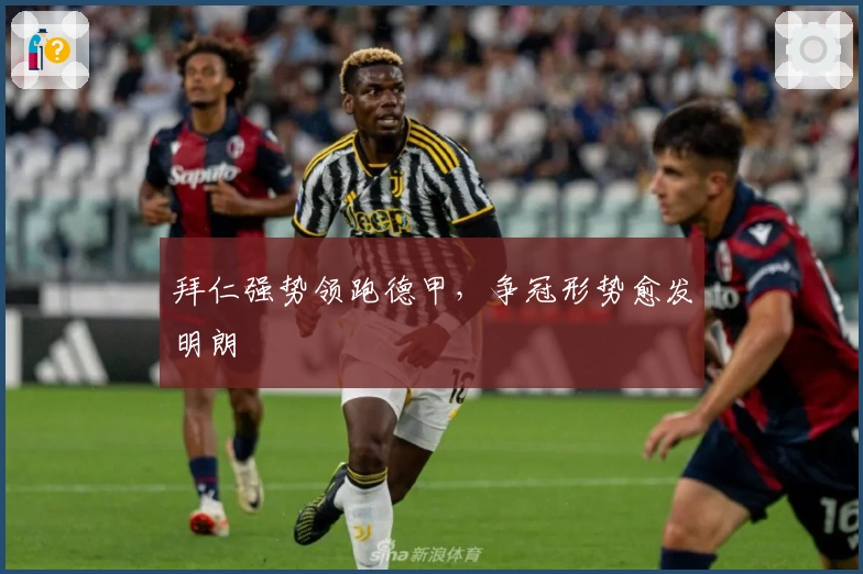 拜仁强势领跑德甲，争冠形势愈发明朗