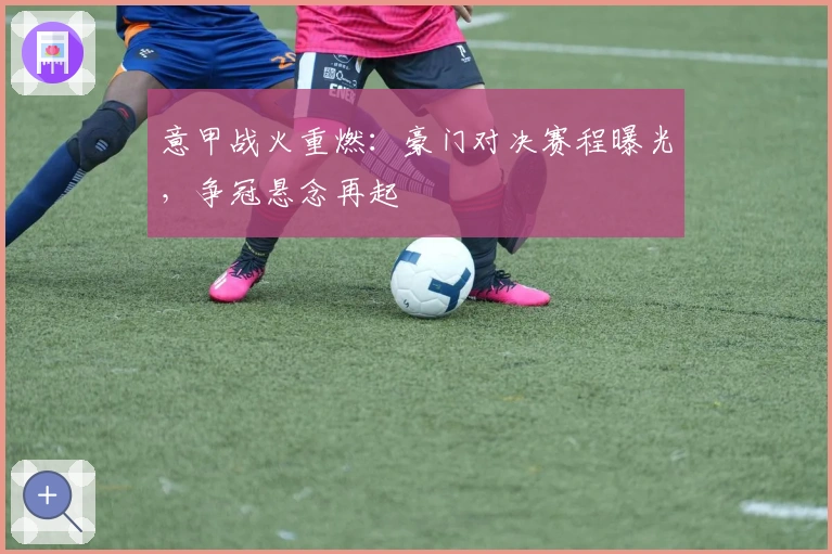 意甲战火重燃：豪门对决赛程曝光，争冠悬念再起