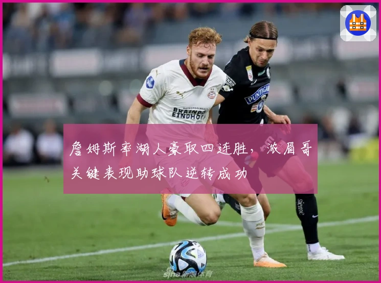 詹姆斯率湖人豪取四连胜，浓眉哥关键表现助球队逆转成功