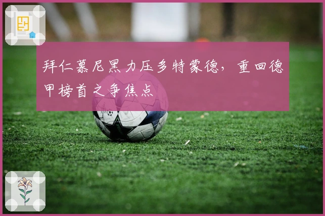 拜仁慕尼黑力压多特蒙德，重回德甲榜首之争焦点