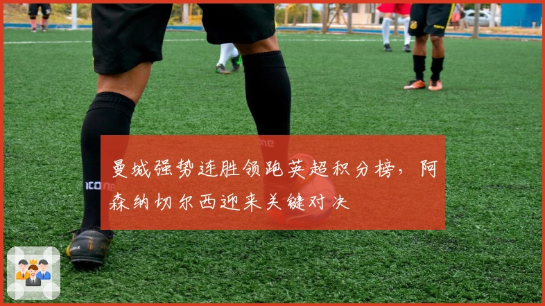 曼城强势连胜领跑英超积分榜，阿森纳切尔西迎来关键对决