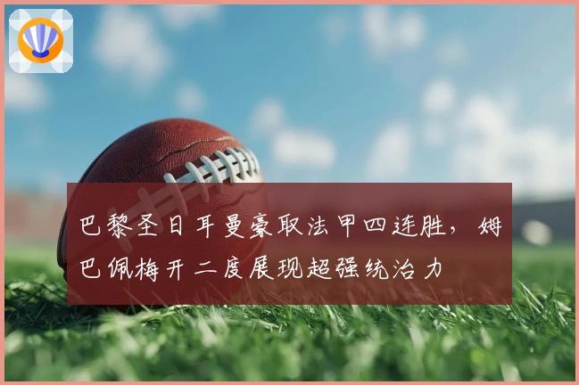 巴黎圣日耳曼豪取法甲四连胜，姆巴佩梅开二度展现超强统治力