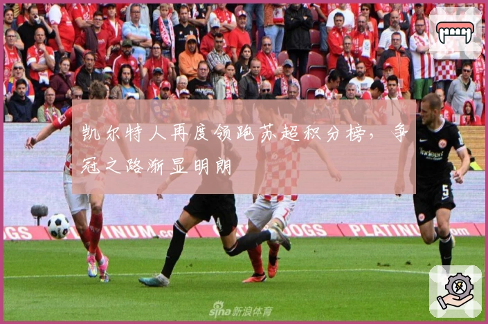 凯尔特人再度领跑苏超积分榜，争冠之路渐显明朗