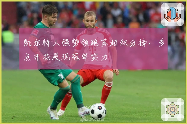 凯尔特人强势领跑苏超积分榜，多点开花展现冠军实力