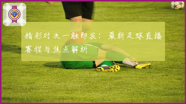 精彩对决一触即发：最新足球直播赛程与焦点解析