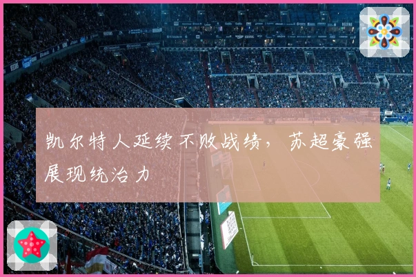 凯尔特人延续不败战绩，苏超豪强展现统治力