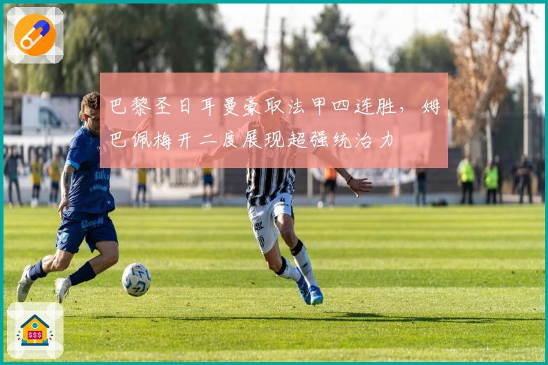 巴黎圣日耳曼豪取法甲四连胜，姆巴佩梅开二度展现超强统治力